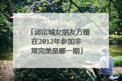 郭富城女朋友方媛在2012年参加非常完美是哪一期