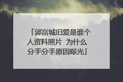 郭富城旧爱是谁个人资料照片 为什么分手分手原因曝光