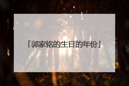郭家铭的生日的年份