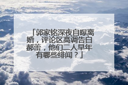郭家铭深夜自曝离婚，评论区高调告白郝蕾，他们二人早年有哪些绯闻？