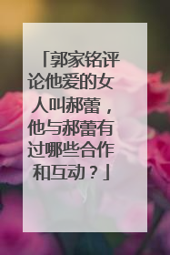 郭家铭评论他爱的女人叫郝蕾，他与郝蕾有过哪些合作和互动？