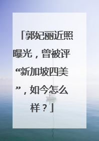 郭妃丽近照曝光，曾被评“新加坡四美”，如今怎么样？