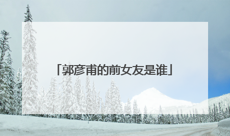 郭彦甫的前女友是谁