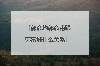 郭彦均郭彦甫跟郭富城什么关系