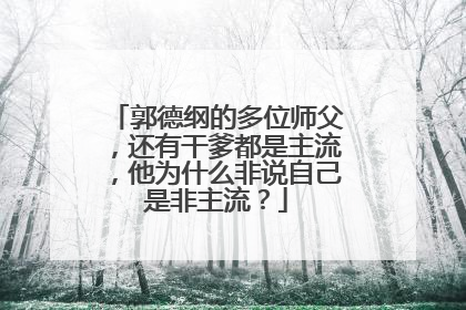 郭德纲的多位师父,还有干爹都是主流,他为什么非说自己是非主流?