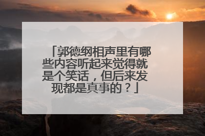 郭德纲相声里有哪些内容听起来觉得就是个笑话，但后来发现都是真事的？