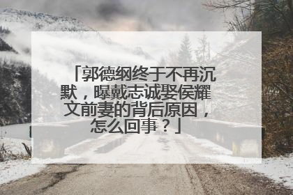 郭德纲终于不再沉默,曝戴志诚娶侯耀文前妻的背后原因,怎么回事?