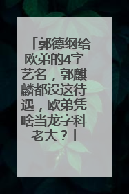 郭德纲给欧弟的4字艺名,郭麒麟都没这待遇,欧弟凭啥当龙字科老大?