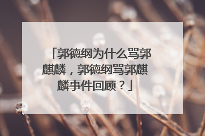 郭德纲为什么骂郭麒麟,郭德纲骂郭麒麟事件回顾?