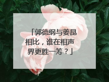 郭德纲与姜昆相比，谁在相声界更胜一筹？