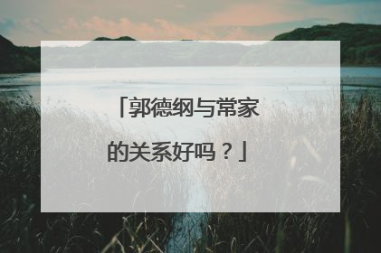 郭德纲与常家的关系好吗？
