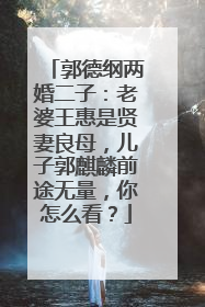 郭德纲两婚二子:老婆王惠是贤妻良母,儿子郭麒麟前途无量,你怎么看?