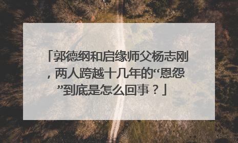 郭德纲和启缘师父杨志刚，两人跨越十几年的“恩怨”到底是怎么回事？