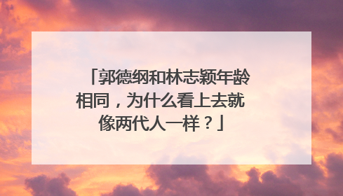 郭德纲和林志颖年龄相同，为什么看上去就像两代人一样？