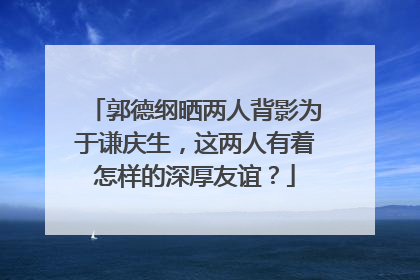 郭德纲晒两人背影为于谦庆生,这两人有着怎样的深厚友谊?