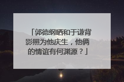 郭德纲晒和于谦背影照为他庆生,他俩的情谊有何渊源?