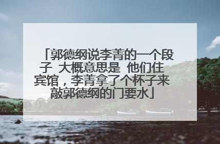 郭德纲说李菁的一个段子 大概意思是 他们住宾馆，李菁拿了个杯子来敲郭德纲的门要水