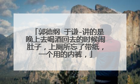 郭德纲 于谦-讲的是晚上去喝酒回去的时候闹肚子，上厕所忘了带纸，一个用的内裤，