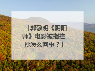 郭敬明《阴阳师》电影被指控抄怎么回事?