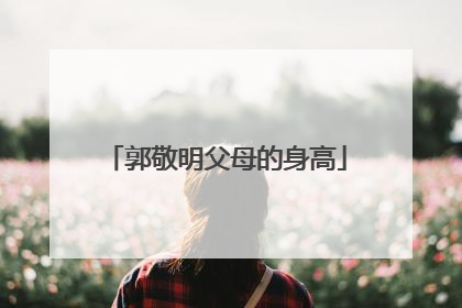 郭敬明父母的身高
