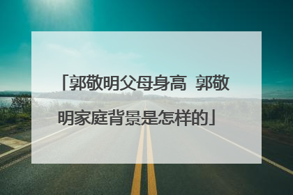 郭敬明父母身高 郭敬明家庭背景是怎样的