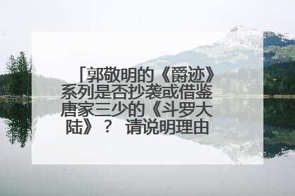 郭敬明的《爵迹》系列是否抄袭或借鉴唐家三少的《斗罗大陆》? 请说明理由,给出证明依据。