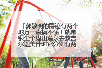 郭敬明的爵迹有两个地方一直搞不懂！就是银尘个鬼山莲泉去救吉尔迦美什时它分别有两个版本！？