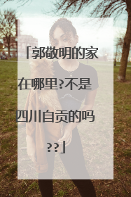 郭敬明的家在哪里?不是四川自贡的吗??