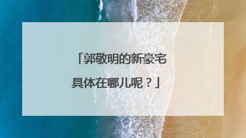 郭敬明的新豪宅具体在哪儿呢？