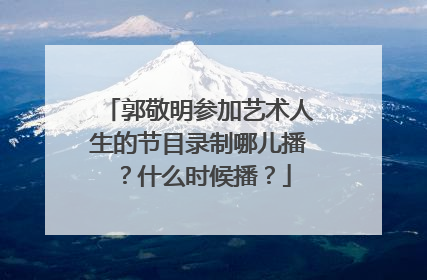 郭敬明参加艺术人生的节目录制哪儿播？什么时候播？