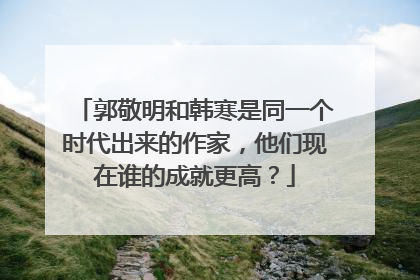 郭敬明和韩寒是同一个时代出来的作家，他们现在谁的成就更高？