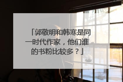 郭敬明和韩寒是同一时代作家，他们谁的书粉比较多？