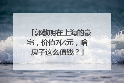 郭敬明在上海的豪宅，价值7亿元，啥房子这么值钱？