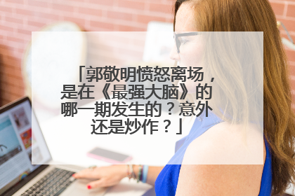 郭敬明愤怒离场，是在《最强大脑》的哪一期发生的？意外还是炒作？