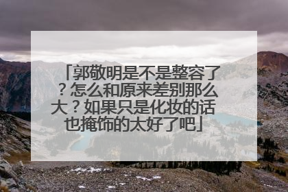 郭敬明是不是整容了？怎么和原来差别那么大？如果只是化妆的话也掩饰的太好了吧