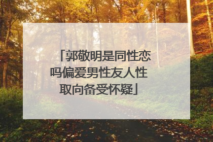 郭敬明是同性恋吗偏爱男性友人性取向备受怀疑