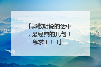 郭敬明说的话中,最经典的几句!急求!! !