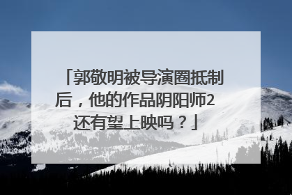 郭敬明被导演圈抵制后,他的作品阴阳师2还有望上映吗?