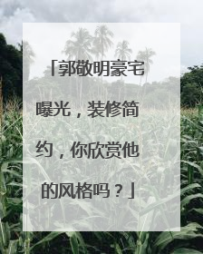 郭敬明豪宅曝光，装修简约，你欣赏他的风格吗？