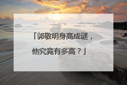 郭敬明身高成谜，他究竟有多高？