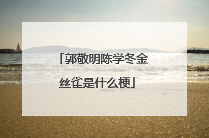 郭敬明陈学冬金丝雀是什么梗