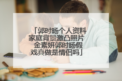 郭时旸个人资料家庭背景激凸照片 金素妍郭时旸假戏真做是情侣吗