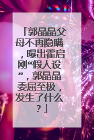 郭晶晶父母不再隐瞒,曝出霍启刚“假人设”,郭晶晶委屈至极,发生了什么?