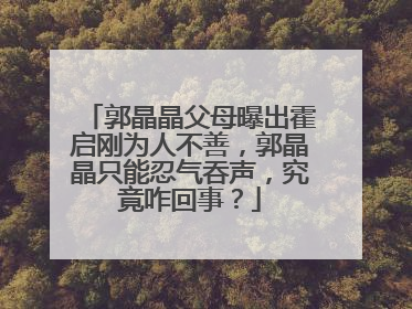 郭晶晶父母曝出霍启刚为人不善，郭晶晶只能忍气吞声，究竟咋回事？