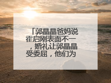 郭晶晶爸妈说霍启刚表面不一,婚礼让郭晶晶受委屈,他们为什么这样说?