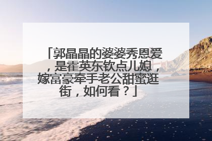 郭晶晶的婆婆秀恩爱，是霍英东钦点儿媳，嫁富豪牵手老公甜蜜逛街，如何看？