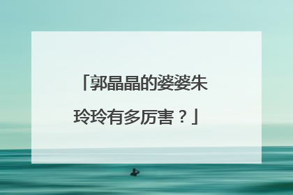 郭晶晶的婆婆朱玲玲有多厉害？