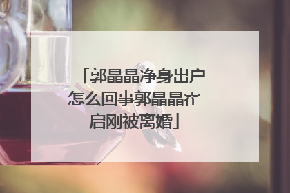 郭晶晶净身出户怎么回事郭晶晶霍启刚被离婚