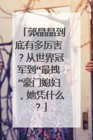 郭晶晶到底有多厉害?从世界冠军到“最拽”豪门媳妇,她凭什么?