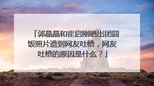 郭晶晶和霍启刚晒出团圆饭照片遭到网友吐槽，网友吐槽的原因是什么？